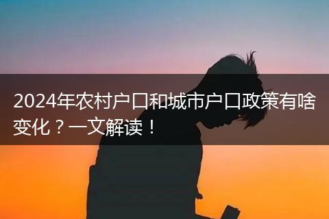 2024年农村户口和城市户口政策有啥变化？一文解读！