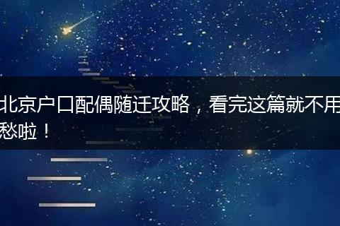 北京户口配偶随迁攻略，看完这篇就不用愁啦！