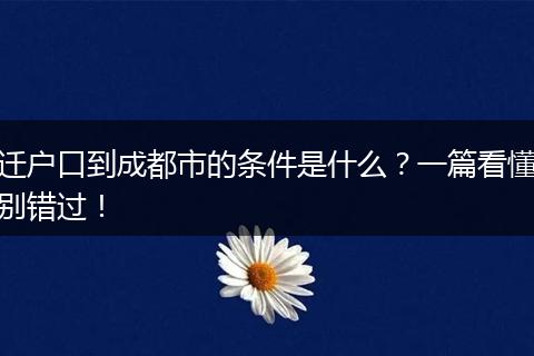迁户口到成都市的条件是什么？一篇看懂别错过！