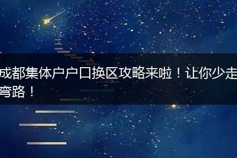 成都集体户户口换区攻略来啦！让你少走弯路！