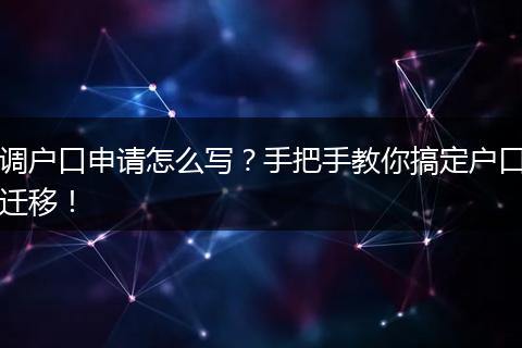 调户口申请怎么写？手把手教你搞定户口迁移！