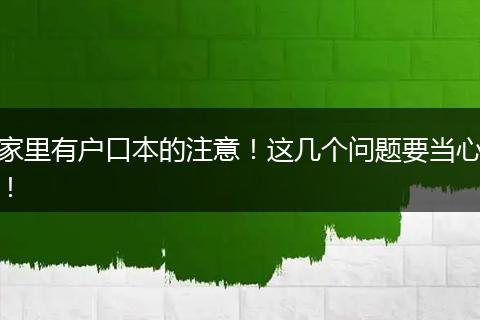 家里有户口本的注意！这几个问题要当心！