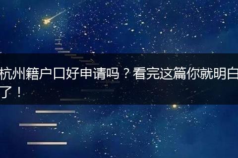 杭州籍户口好申请吗？看完这篇你就明白了！