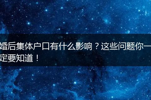 婚后集体户口有什么影响？这些问题你一定要知道！