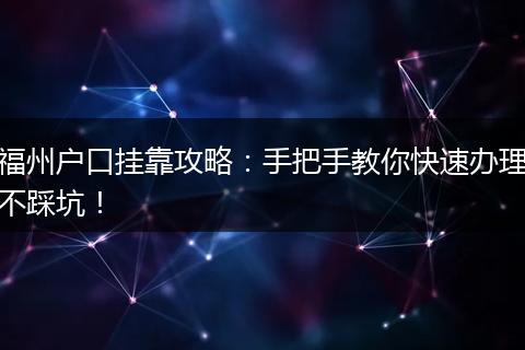 福州户口挂靠攻略：手把手教你快速办理不踩坑！