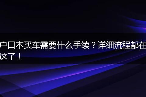 户口本买车需要什么手续？详细流程都在这了！
