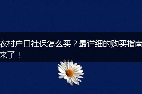 农村户口社保怎么买？最详细的购买指南来了！