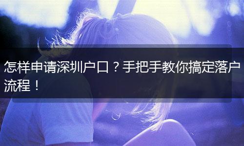 怎样申请深圳户口？手把手教你搞定落户流程！