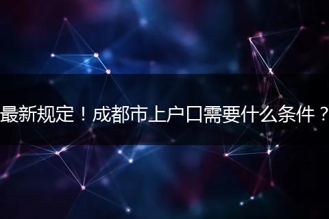最新规定！成都市上户口需要什么条件？