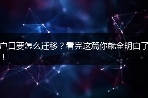 户口要怎么迁移？看完这篇你就全明白了！