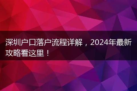 深圳户口落户流程详解，2024年最新攻略看这里！