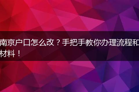 南京户口怎么改？手把手教你办理流程和材料！