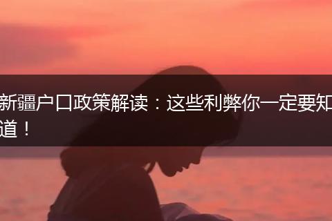 新疆户口政策解读：这些利弊你一定要知道！