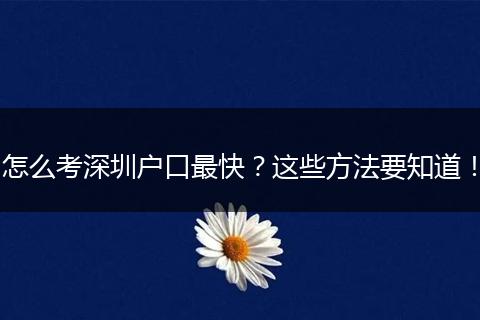 怎么考深圳户口最快？这些方法要知道！