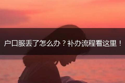 户口服丢了怎么办？补办流程看这里！