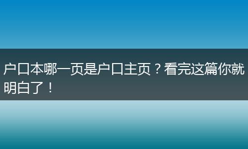 户口本哪一页是户口主页？看完这篇你就明白了！