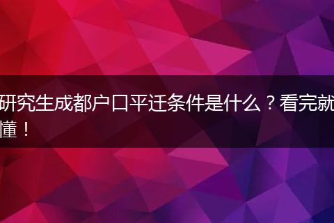 研究生成都户口平迁条件是什么？看完就懂！