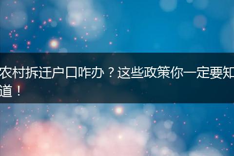 农村拆迁户口咋办？这些政策你一定要知道！
