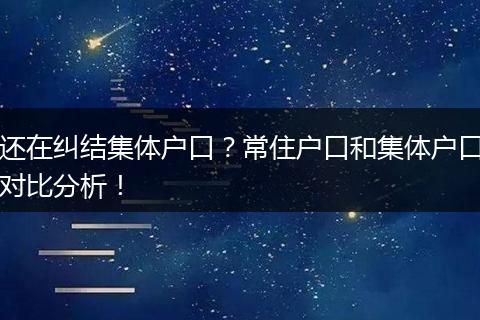 还在纠结集体户口？常住户口和集体户口对比分析！