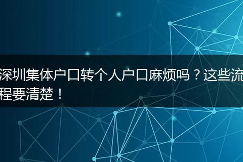 深圳集体户口转个人户口麻烦吗？这些流程要清楚！