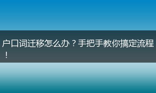 户口词迁移怎么办？手把手教你搞定流程！