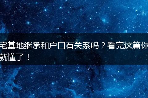 宅基地继承和户口有关系吗？看完这篇你就懂了！