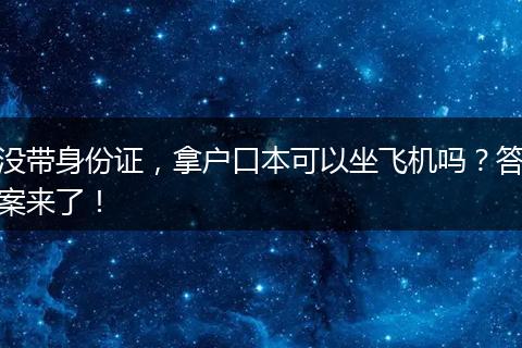 没带身份证，拿户口本可以坐飞机吗？答案来了！