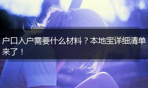 户口入户需要什么材料？本地宝详细清单来了！