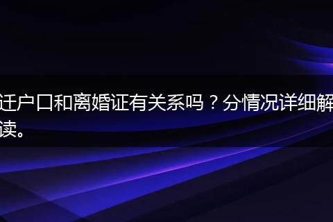 迁户口和离婚证有关系吗？分情况详细解读。