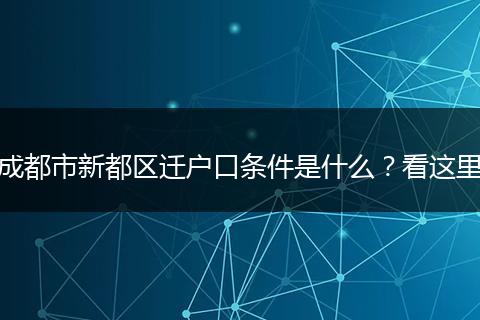 成都市新都区迁户口条件是什么？看这里