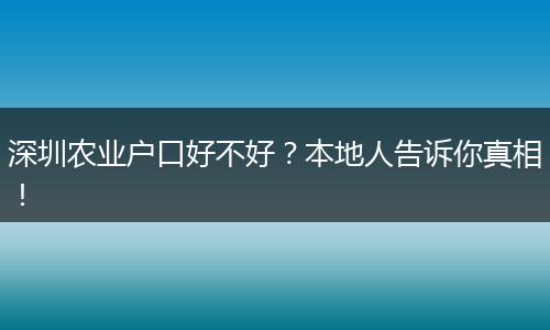 深圳农业户口好不好？本地人告诉你真相！