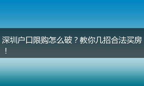 深圳户口限购怎么破？教你几招合法买房！