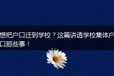 想把户口迁到学校？这篇讲透学校集体户口那些事！
