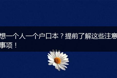 想一个人一个户口本？提前了解这些注意事项！