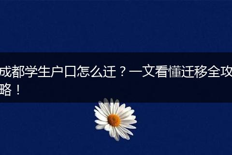 成都学生户口怎么迁？一文看懂迁移全攻略！