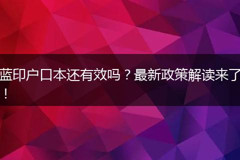蓝印户口本还有效吗？最新政策解读来了！
