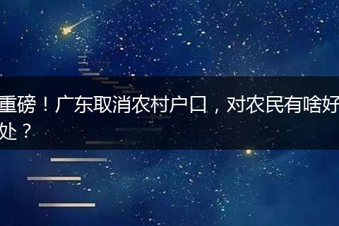 重磅！广东取消农村户口，对农民有啥好处？