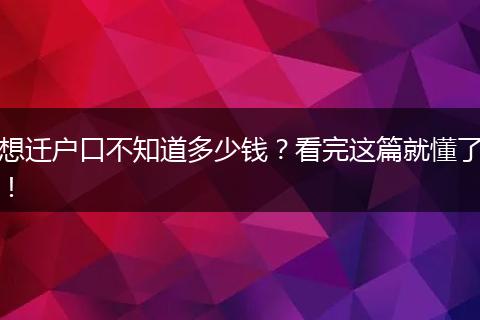 想迁户口不知道多少钱？看完这篇就懂了！