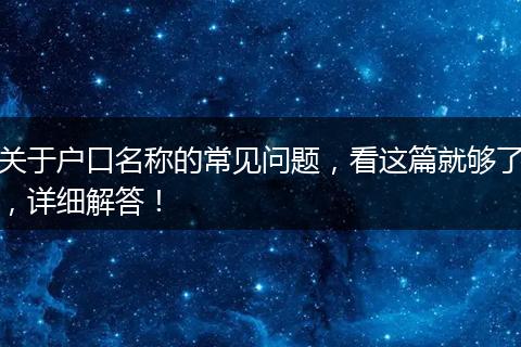 关于户口名称的常见问题，看这篇就够了，详细解答！