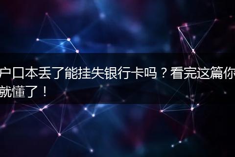 户口本丢了能挂失银行卡吗？看完这篇你就懂了！