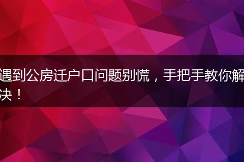 遇到公房迁户口问题别慌，手把手教你解决！