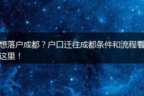 想落户成都？户口迁往成都条件和流程看这里！