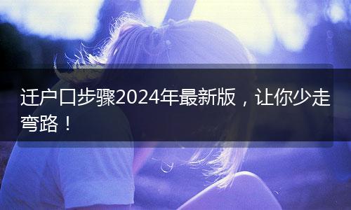 迁户口步骤2024年最新版，让你少走弯路！
