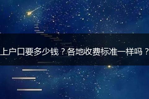 上户口要多少钱？各地收费标准一样吗？