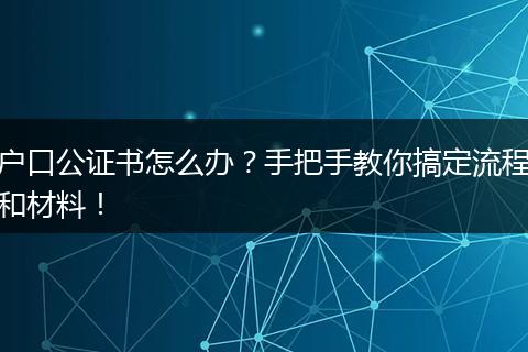 户口公证书怎么办？手把手教你搞定流程和材料！