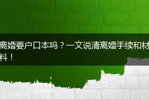 离婚要户口本吗？一文说清离婚手续和材料！