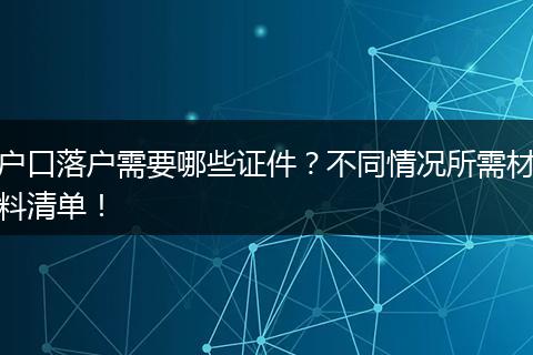 户口落户需要哪些证件？不同情况所需材料清单！