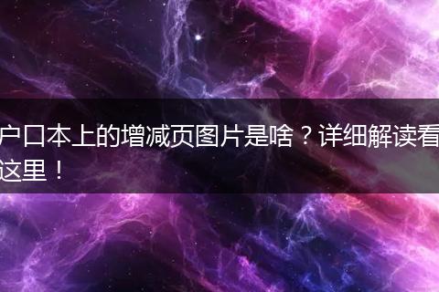 户口本上的增减页图片是啥？详细解读看这里！