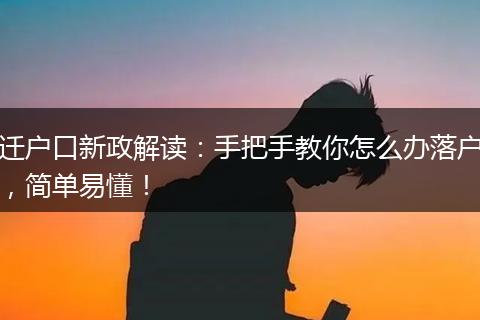 迁户口新政解读：手把手教你怎么办落户，简单易懂！