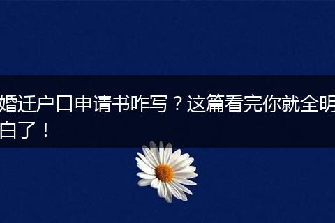 婚迁户口申请书咋写？这篇看完你就全明白了！